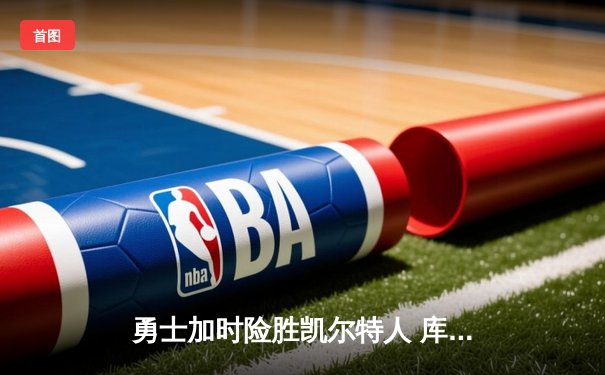 勇士加时险胜凯尔特人 库里狂砍43分率队完成17分逆转